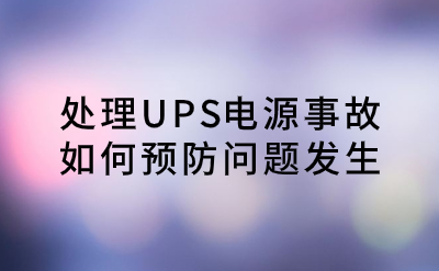 處理UPS電源事故，如何預(yù)防問(wèn)題發(fā)生？